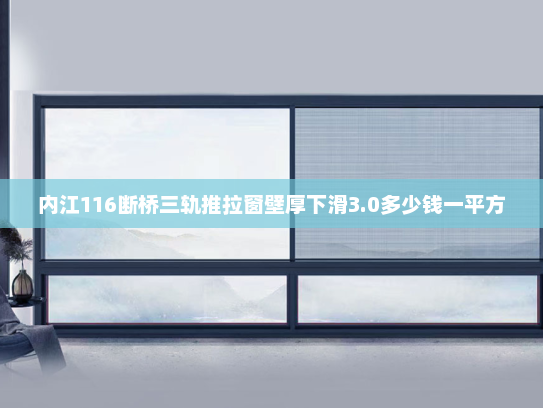 内江116断桥三轨推拉窗壁厚下滑3.0多少钱一平方