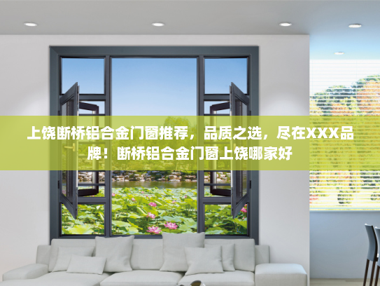 上饶断桥铝合金门窗推荐，品质之选，尽在XXX品牌！断桥铝合金门窗上饶哪家好
