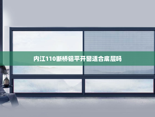 内江110断桥铝平开窗适合底层吗