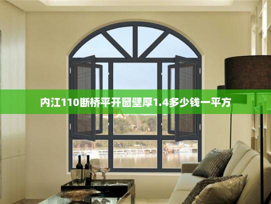 内江110断桥平开窗壁厚1.4多少钱一平方 内江110断桥平开窗壁厚1.4多少钱一平方