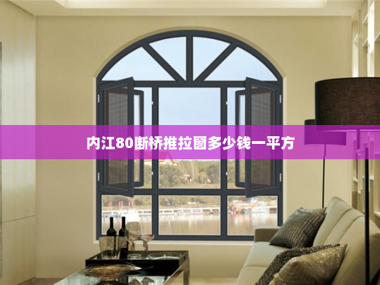内江80断桥推拉窗多少钱一平方