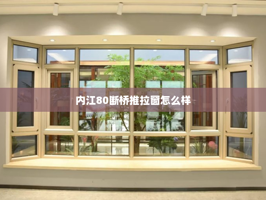 内江80断桥推拉窗怎么样