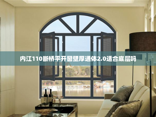 内江110断桥平开窗壁厚通体2.0适合底层吗