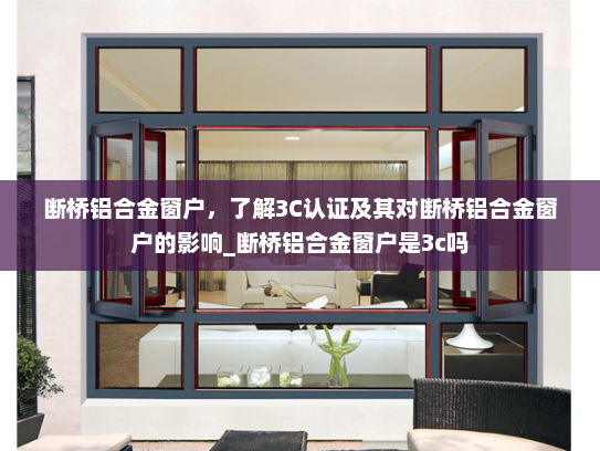 断桥铝合金窗户，了解3C认证及其对断桥铝合金窗户的影响_断桥铝合金窗户是3c吗