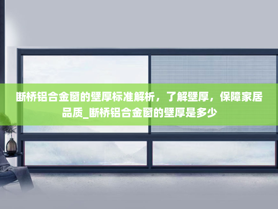 断桥铝合金窗的壁厚标准解析，了解壁厚，保障家居品质_断桥铝合金窗的壁厚是多少