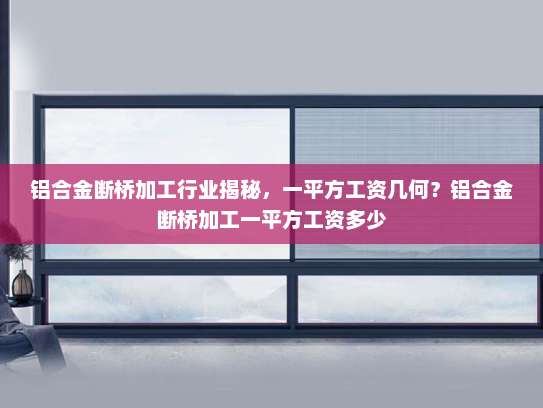 铝合金断桥加工行业揭秘，一平方工资几何？铝合金断桥加工一平方工资多少