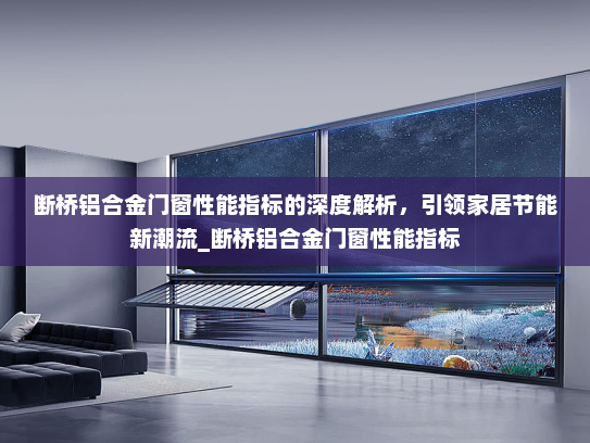 断桥铝合金门窗性能指标的深度解析，引领家居节能新潮流_断桥铝合金门窗性能指标