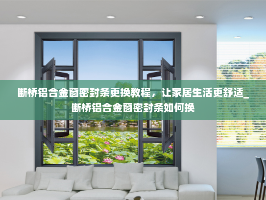 断桥铝合金窗密封条更换教程，让家居生活更舒适_断桥铝合金窗密封条如何换