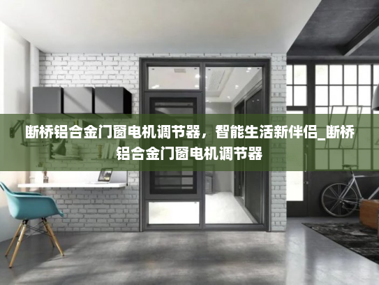 断桥铝合金门窗电机调节器，智能生活新伴侣_断桥铝合金门窗电机调节器