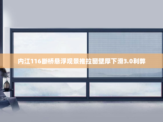 内江116断桥悬浮观景推拉窗壁厚下滑3.0利弊