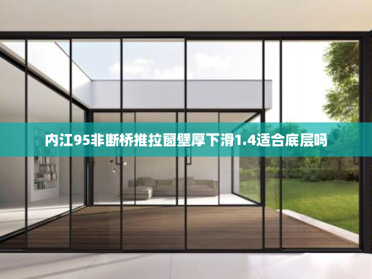 内江95非断桥推拉窗壁厚下滑1.4适合底层吗