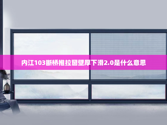 内江103断桥推拉窗壁厚下滑2.0是什么意思