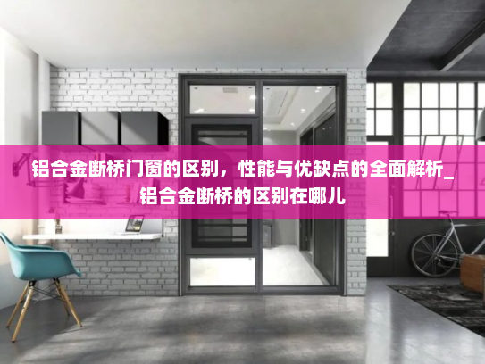 铝合金断桥门窗的区别，性能与优缺点的全面解析_铝合金断桥的区别在哪儿