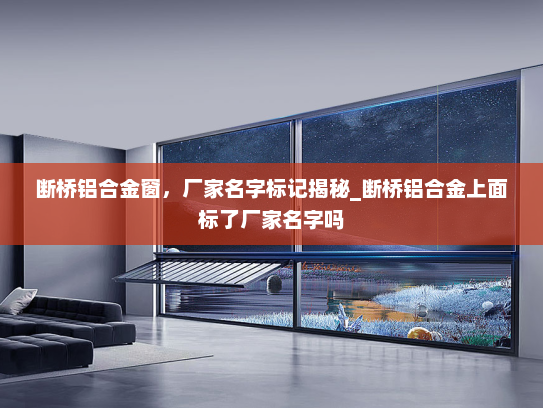 断桥铝合金窗，厂家名字标记揭秘_断桥铝合金上面标了厂家名字吗
