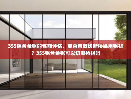 355铝合金锯的性能评估，能否有效切断桥梁用铝材？355铝合金锯可以切断桥铝吗