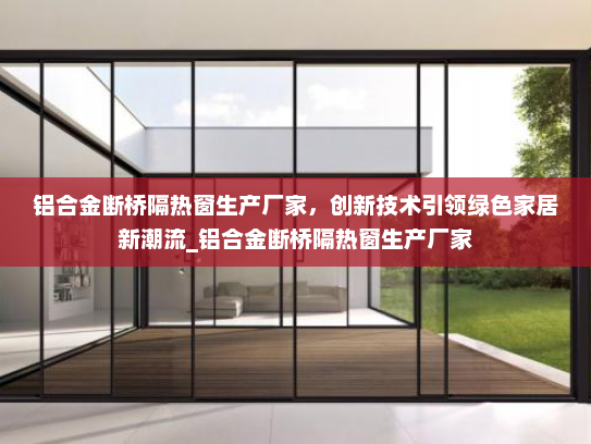 铝合金断桥隔热窗生产厂家，创新技术引领绿色家居新潮流_铝合金断桥隔热窗生产厂家