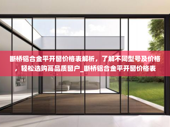 断桥铝合金平开窗价格表解析，了解不同型号及价格，轻松选购高品质窗户_断桥铝合金平开窗价格表