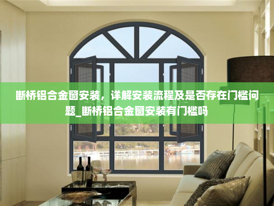 断桥铝合金窗安装，详解安装流程及是否存在门槛问题_断桥铝合金窗安装有门槛吗