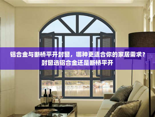 铝合金与断桥平开封窗，哪种更适合你的家居需求？封窗选铝合金还是断桥平开