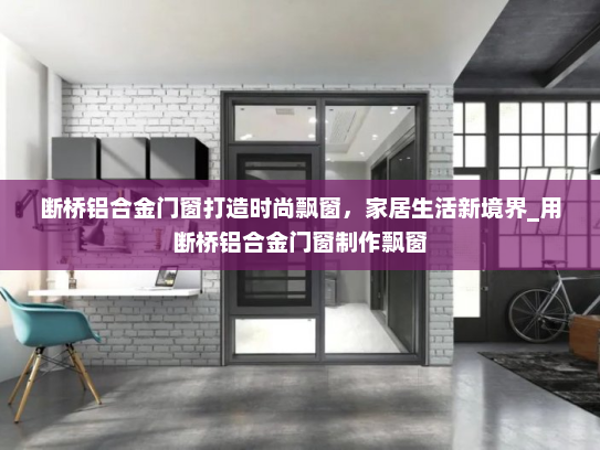 断桥铝合金门窗打造时尚飘窗，家居生活新境界_用断桥铝合金门窗制作飘窗
