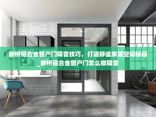 断桥铝合金窗户门隔音技巧，打造静谧家居空间秘籍_断桥铝合金窗户门怎么做隔音