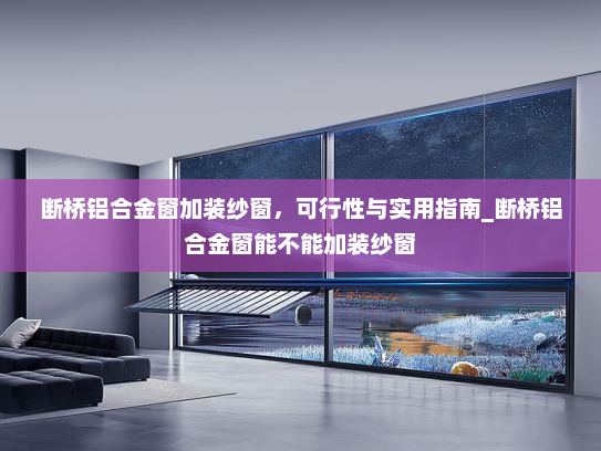 断桥铝合金窗加装纱窗，可行性与实用指南_断桥铝合金窗能不能加装纱窗
