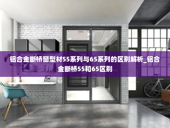 铝合金断桥窗型材55系列与65系列的区别解析_铝合金断桥55和65区别