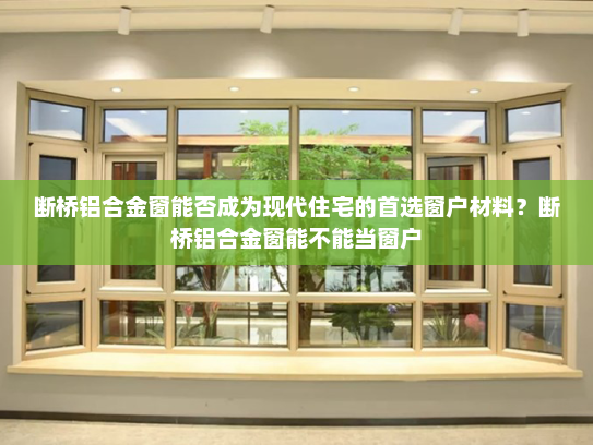 断桥铝合金窗能否成为现代住宅的首选窗户材料？断桥铝合金窗能不能当窗户