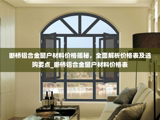 断桥铝合金窗户材料价格揭秘，全面解析价格表及选购要点_断桥铝合金窗户材料价格表