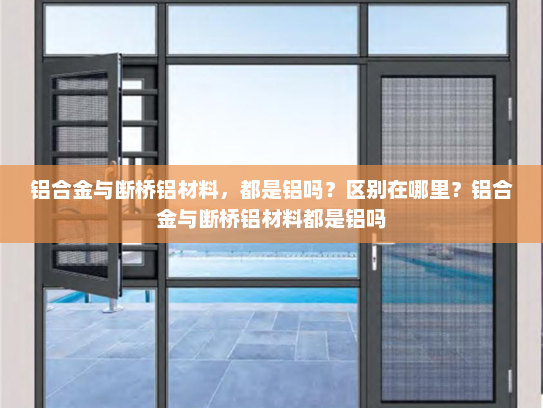 铝合金与断桥铝材料，都是铝吗？区别在哪里？铝合金与断桥铝材料都是铝吗