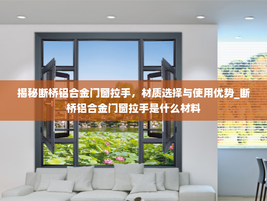 揭秘断桥铝合金门窗拉手，材质选择与使用优势_断桥铝合金门窗拉手是什么材料
