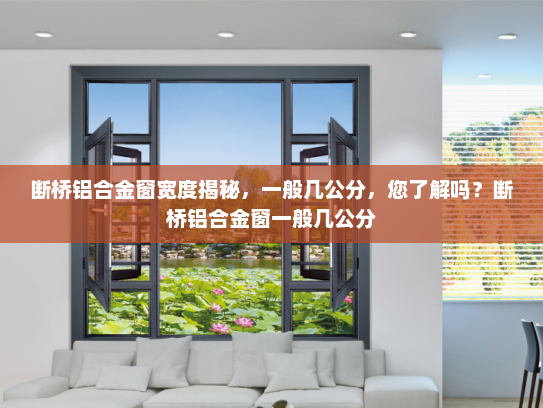 断桥铝合金窗宽度揭秘，一般几公分，您了解吗？断桥铝合金窗一般几公分