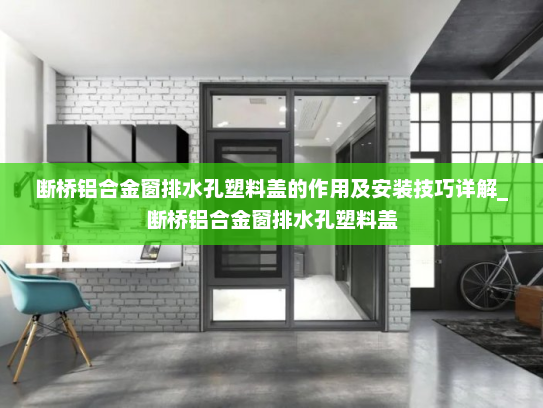 断桥铝合金窗排水孔塑料盖的作用及安装技巧详解_断桥铝合金窗排水孔塑料盖
