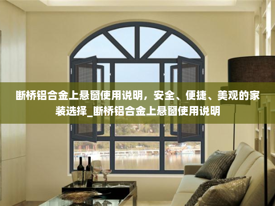 断桥铝合金上悬窗使用说明,安全、便捷、美观的家装选择_断桥铝合金上悬窗使用说明 断桥铝合金上悬窗使用说明,安全、便捷、美观的家装选择_断桥铝合金上悬窗使用说明