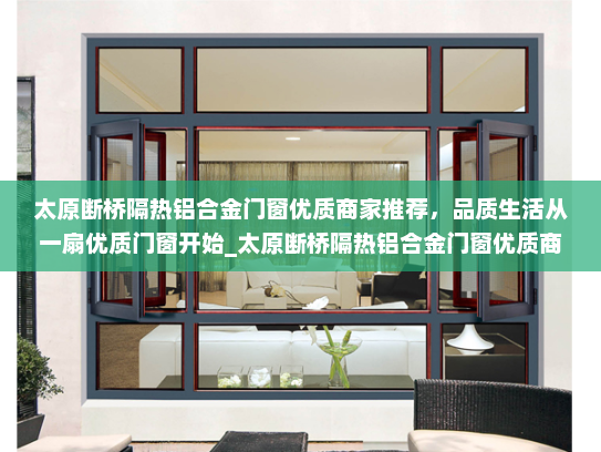 太原断桥隔热铝合金门窗优质商家推荐，品质生活从一扇优质门窗开始_太原断桥隔热铝合金门窗优质商家