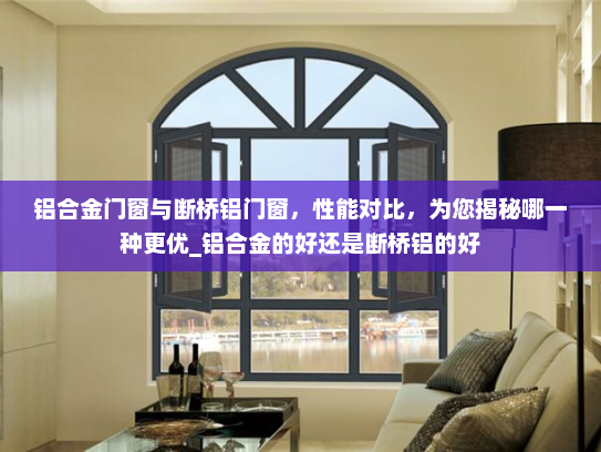 铝合金门窗与断桥铝门窗，性能对比，为您揭秘哪一种更优_铝合金的好还是断桥铝的好