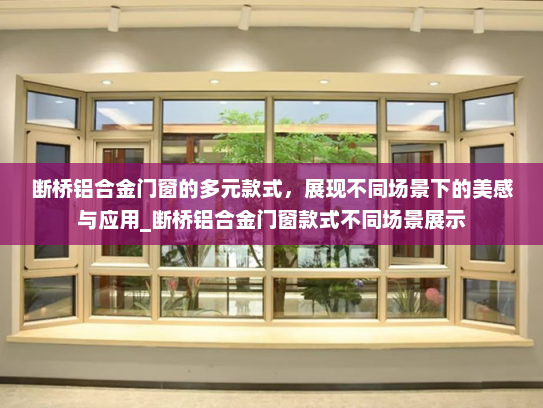 断桥铝合金门窗的多元款式，展现不同场景下的美感与应用_断桥铝合金门窗款式不同场景展示