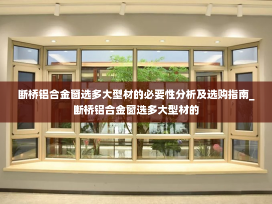 断桥铝合金窗选多大型材的必要性分析及选购指南_断桥铝合金窗选多大型材的