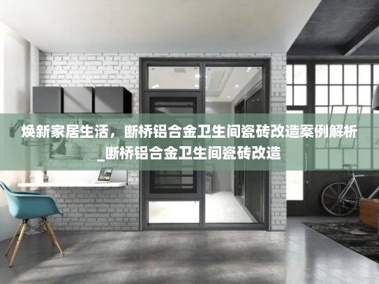 焕新家居生活，断桥铝合金卫生间瓷砖改造案例解析_断桥铝合金卫生间瓷砖改造