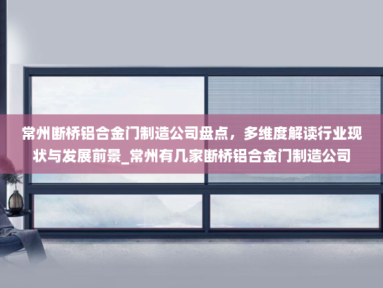 常州断桥铝合金门制造公司盘点，多维度解读行业现状与发展前景_常州有几家断桥铝合金门制造公司