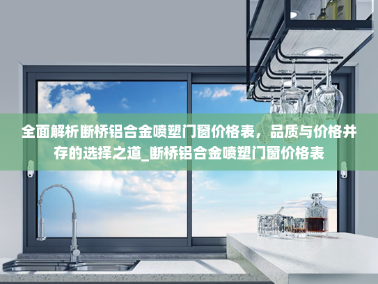 全面解析断桥铝合金喷塑门窗价格表，品质与价格并存的选择之道_断桥铝合金喷塑门窗价格表