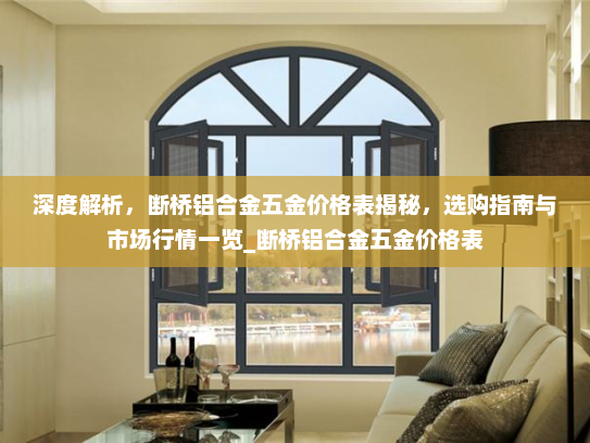 深度解析，断桥铝合金五金价格表揭秘，选购指南与市场行情一览_断桥铝合金五金价格表