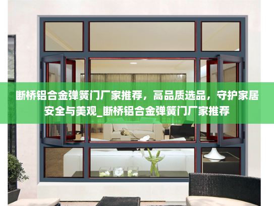 断桥铝合金弹簧门厂家推荐，高品质选品，守护家居安全与美观_断桥铝合金弹簧门厂家推荐
