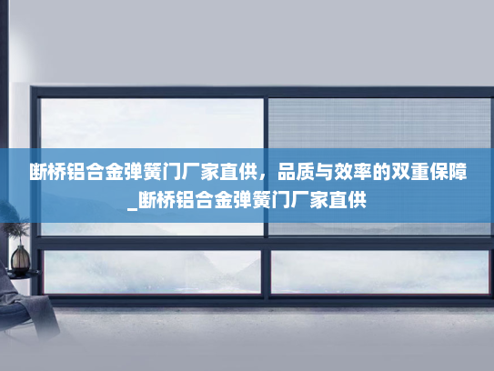 断桥铝合金弹簧门厂家直供，品质与效率的双重保障_断桥铝合金弹簧门厂家直供