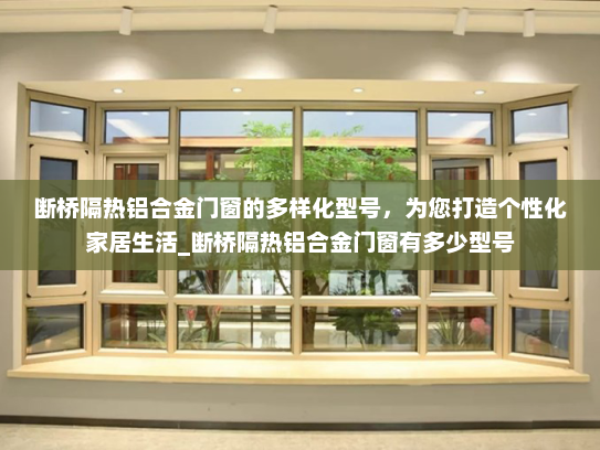 断桥隔热铝合金门窗的多样化型号，为您打造个性化家居生活_断桥隔热铝合金门窗有多少型号