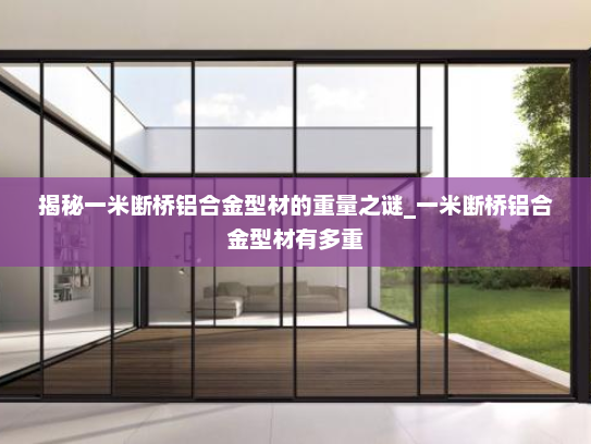 揭秘一米断桥铝合金型材的重量之谜_一米断桥铝合金型材有多重