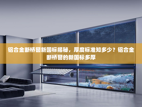 铝合金断桥窗新国标揭秘，厚度标准知多少？铝合金断桥窗的新国标多厚