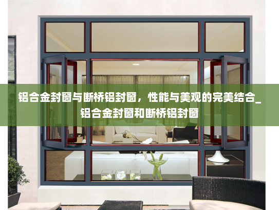 铝合金封窗与断桥铝封窗，性能与美观的完美结合_铝合金封窗和断桥铝封窗