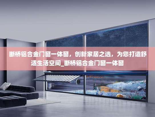 断桥铝合金门窗一体窗，创新家居之选，为您打造舒适生活空间_断桥铝合金门窗一体窗