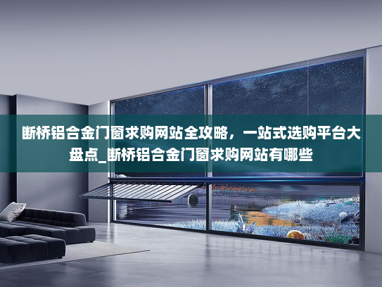 断桥铝合金门窗求购网站全攻略，一站式选购平台大盘点_断桥铝合金门窗求购网站有哪些